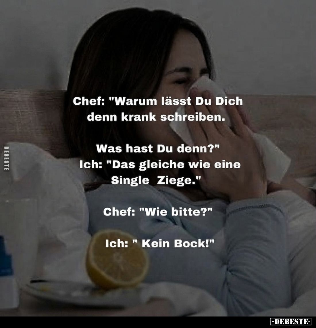 Chef: "Warum lässt Du Dich denn krank schreiben. Was hast Du denn?"
Ich: "Das gleiche wie eine Single Ziege.&...