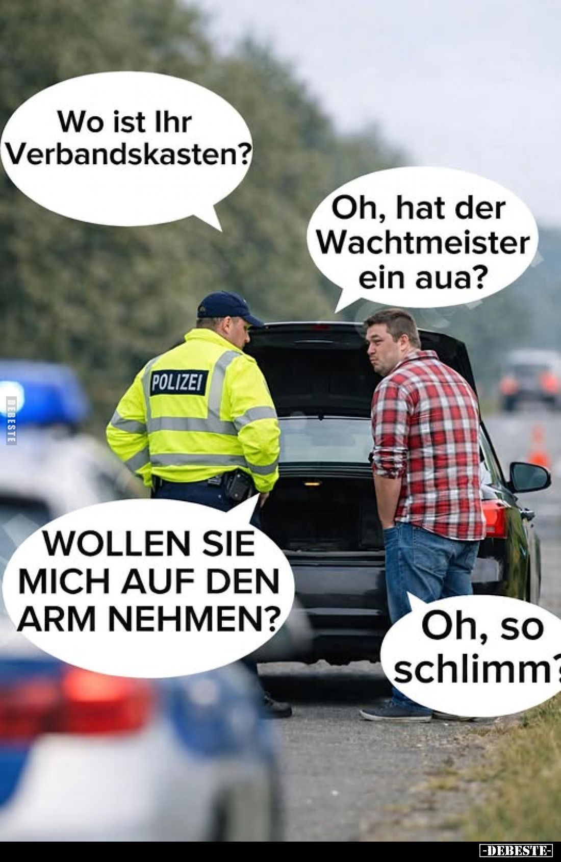 Wo ist Ihr Verbandskasten?
Oh, hat der Wachtmeister ein aua?
WOLLEN SIE MICH AUF DEN ARM NEHΜΕΝ?
Oh, so schlimm?