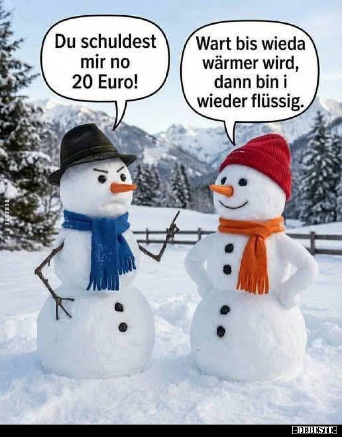 Du schuldest mir no 20 Euro!
-
Wart bis wieda wärmer wird, dann bin i wieder flüssig.