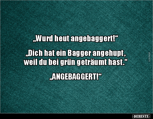 "Wurd heut angebaggert!"  "Dich hat ein Bagger angehupt.. - Lustige Bilder | DEBESTE.de