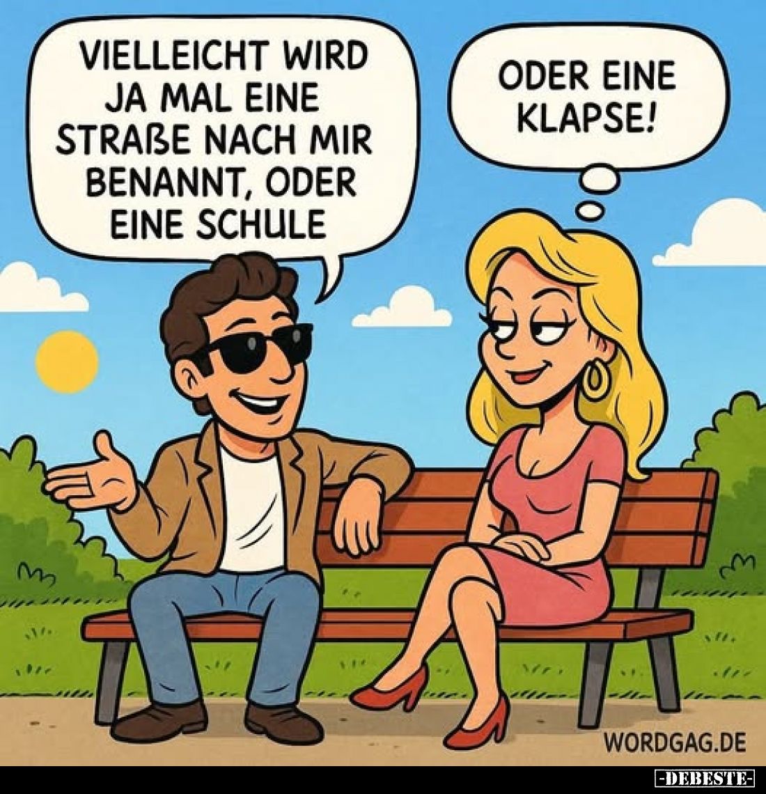 Vielleicht wird ja mal eine Straße nach mir benannt, oder eine Schule.
Oder eine Klapse!