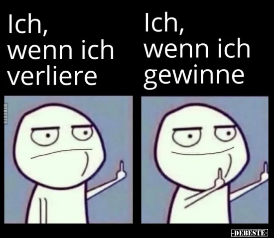Ich, wenn ich verliere.

Ich, wenn ich gewinne.