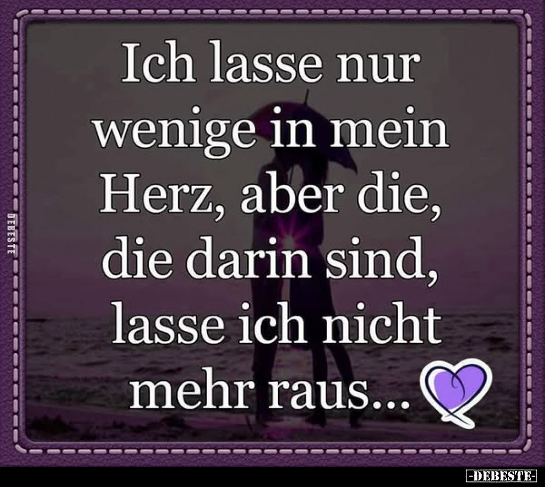 Ich lasse nur wenige in mein Herz, aber die, die darin sind, lasse ich nicht mehr raus...