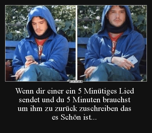 Wenn dir einer ein 5 Minütiges Lied sendet und du..