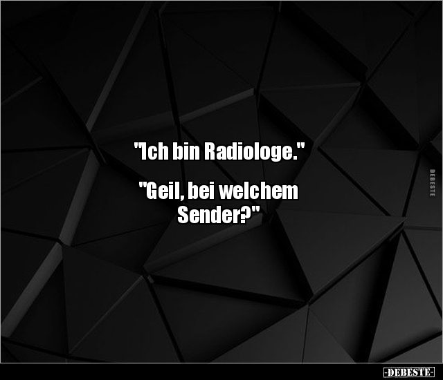 "Ich bin Radiologe." "Geil, bei welchem Sender?".. - Lustige Bilder | DEBESTE.de