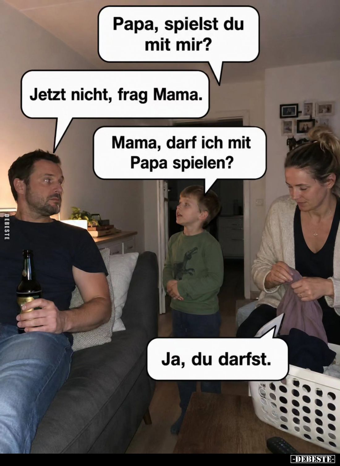Papa, spielst du mit mir? -
Jetzt nicht, frag Mama. -
Mama, darf ich mit Papa spielen? -
Ja, du darfst.