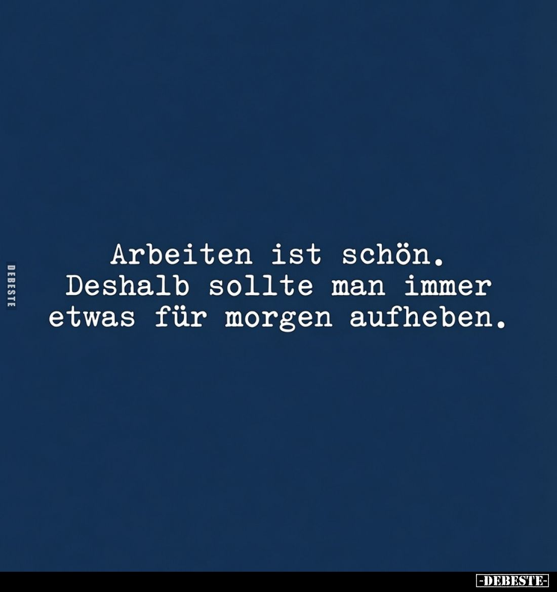 Arbeiten ist schön. Deshalb sollte man immer etwas für morgen aufheben.