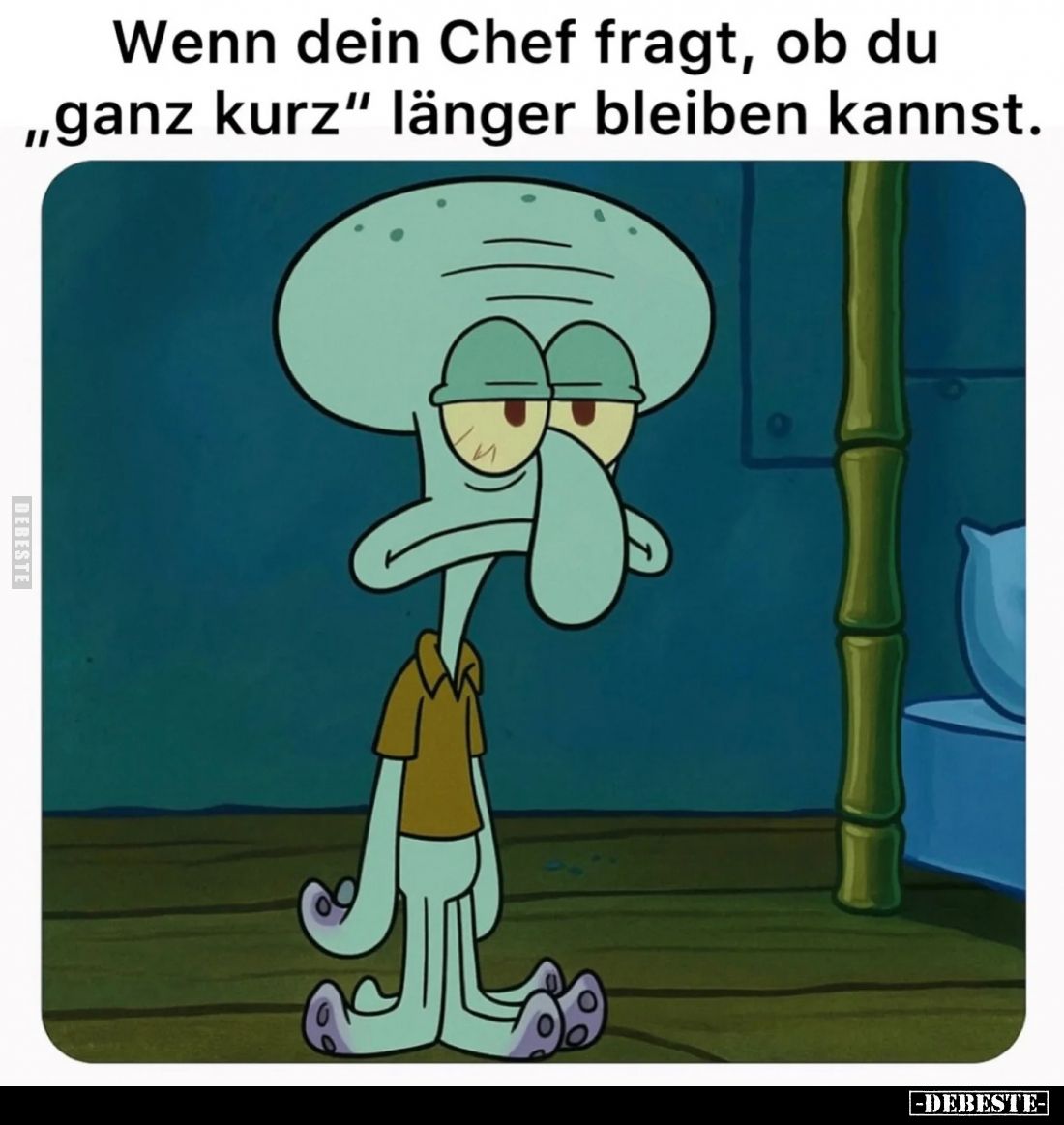 Wenn dein Chef fragt, ob du "ganz kurz" länger bleiben kannst.