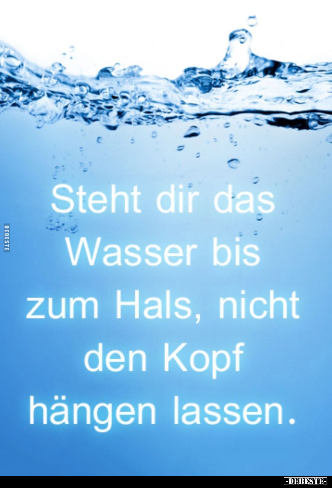 Steht dir das Wasser bis zum Hals, nicht den Kopf hängen lassen.