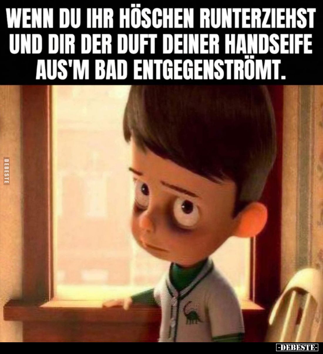 Wenn du ihr Höschen runterziehst und dir der Duft deiner Handseife aus'm Bad entgegenströmt.