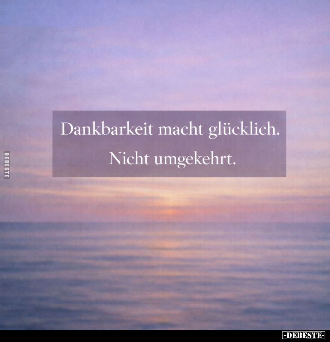 Dankbarkeit macht glücklich.
Nicht umgekehrt.