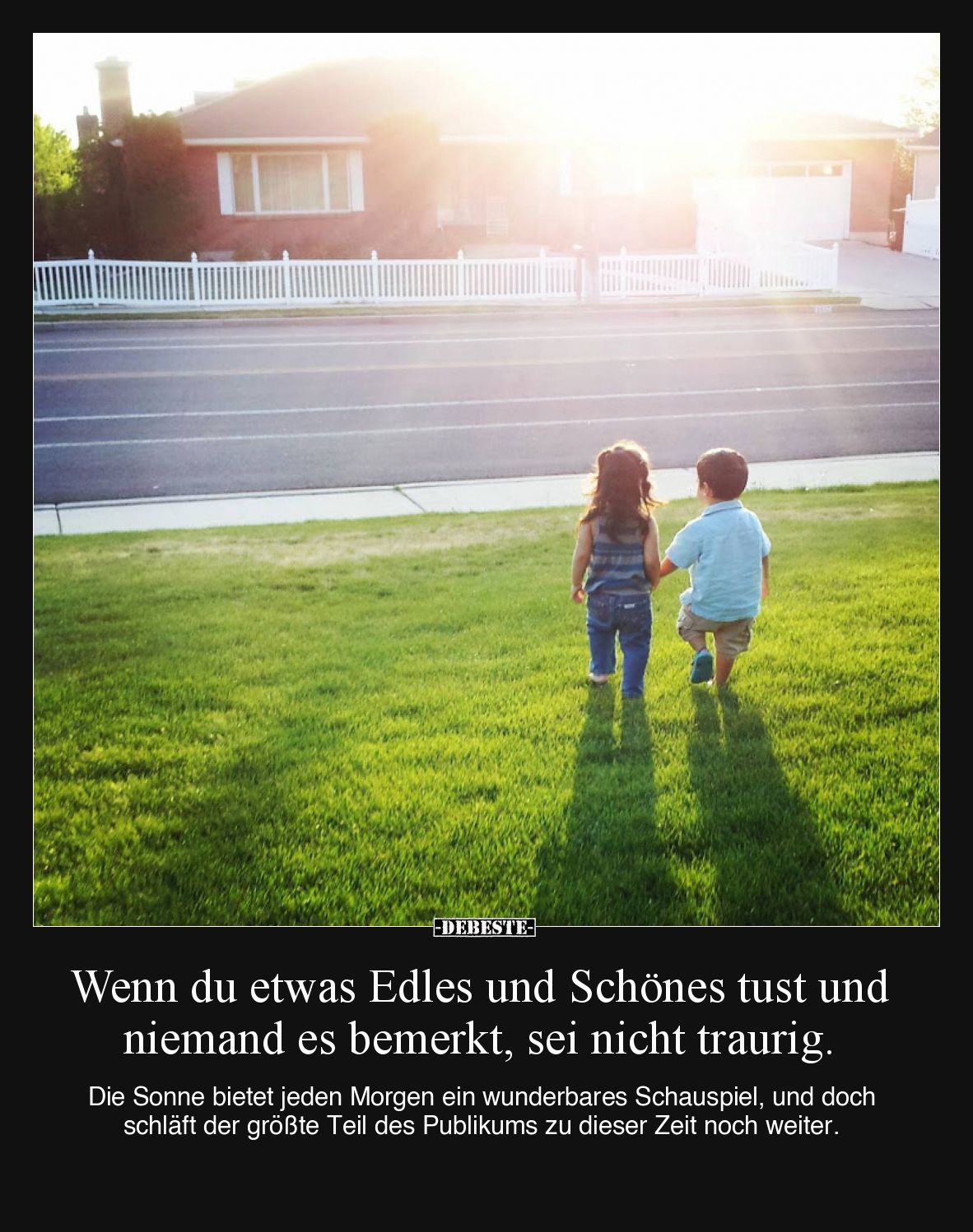 Wenn du etwas Edles und Schönes tust und niemand es bemerkt, sei nicht traurig.

Die Sonne bietet jeden Morgen ein wunderba...