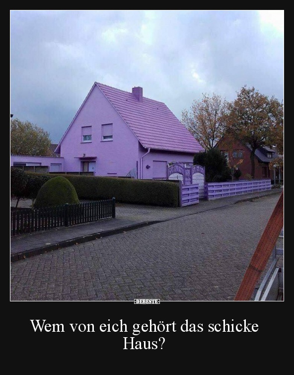 Wem von eich gehört das schicke Haus? Lustige Bilder, Sprüche, Witze