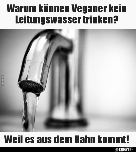 Warum können Veganer kein Leitungswasser trinken?.. - Lustige Bilder | DEBESTE.de
