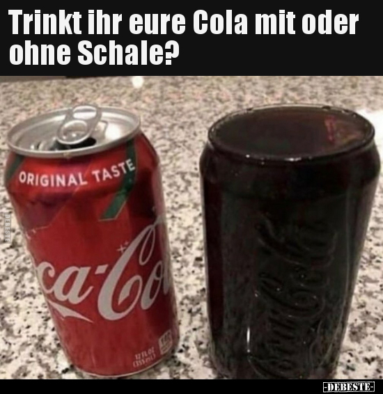 Trinkt ihr eure Cola mit oder ohne Schale?.. - Lustige Bilder | DEBESTE.de