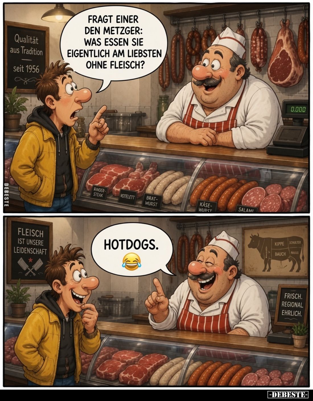 Fragt einer den Metzger: Was essen Sie eigentlich am liebsten ohne Fleisch?

Hotdogs.