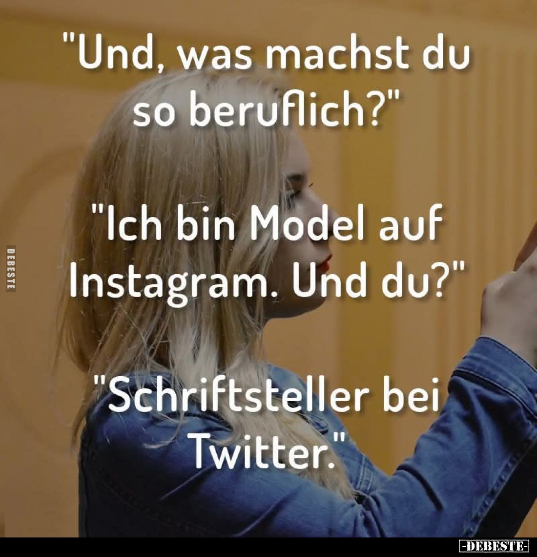 "Und, was machst du so beruflich?" -
"Ich bin Model auf Instagram. Und du?" -
"Schriftsteller bei ...