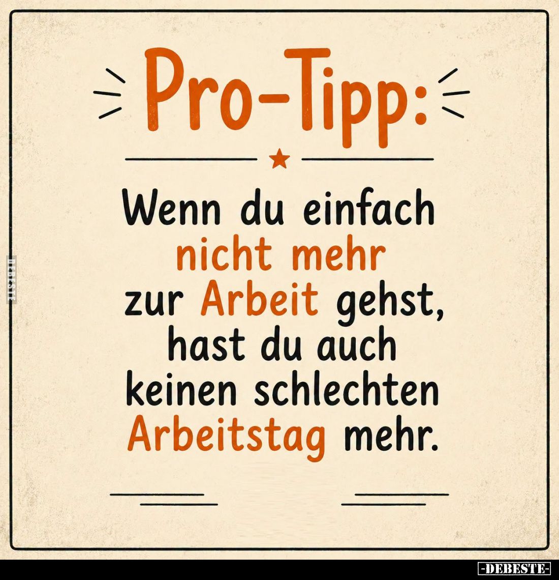 Pro-Tipp:
Wenn du einfach nicht mehr zur Arbeit gehst, hast du auch keinen schlechten Arbeitstag mehr.