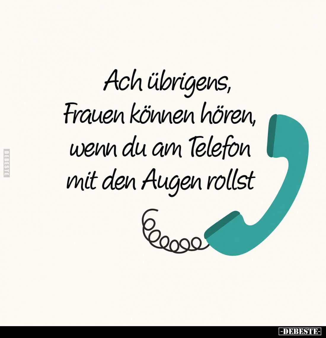 Ach übrigens, Frauen können hören, wenn du am Telefon mit den Augen rollst.