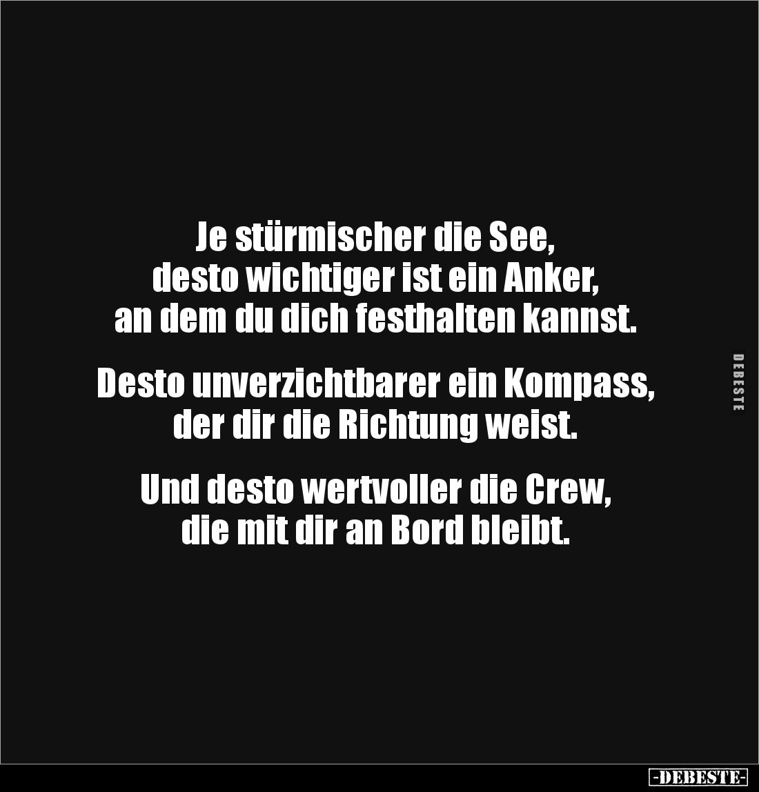 Je stürmischer die See, 
desto wichtiger ist ein Anker, 
an dem du dich festhalten kannst.

 
Desto unverzichtbarer ein ...