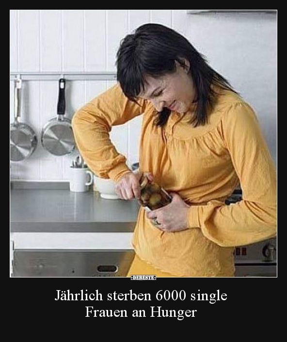 Jährlich sterben 6000 single Frauen an Hunger.. - Lustige Bilder | DEBESTE.de