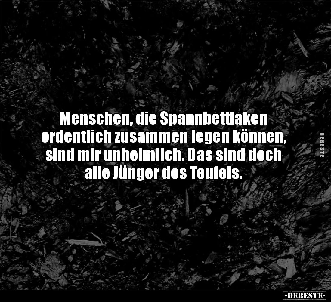 Menschen, die Spannbettlaken
ordentlich zusammen legen können,
sind mir unheimlich. Das sind doch
alle Jünger des Teufe...