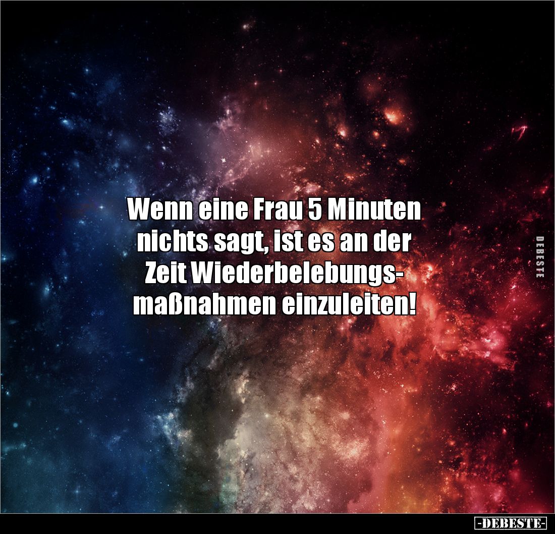 Wenn eine Frau 5 Minuten 
nichts sagt, ist es an der 
Zeit Wiederbelebungs-
maßnahmen einzuleiten!