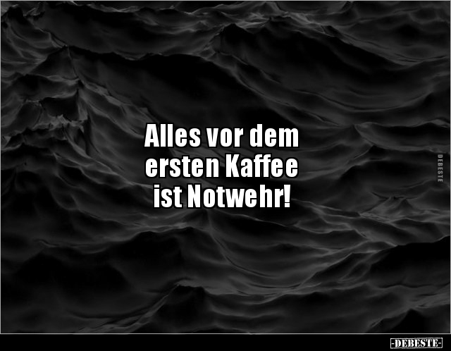 Alles vor dem
ersten Kaffee
ist Notwehr!