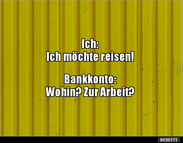 Ich: Ich möchte reisen!... Bankkonto: Wohin? Zur Arbeit?.. - Lustige Bilder | DEBESTE.de