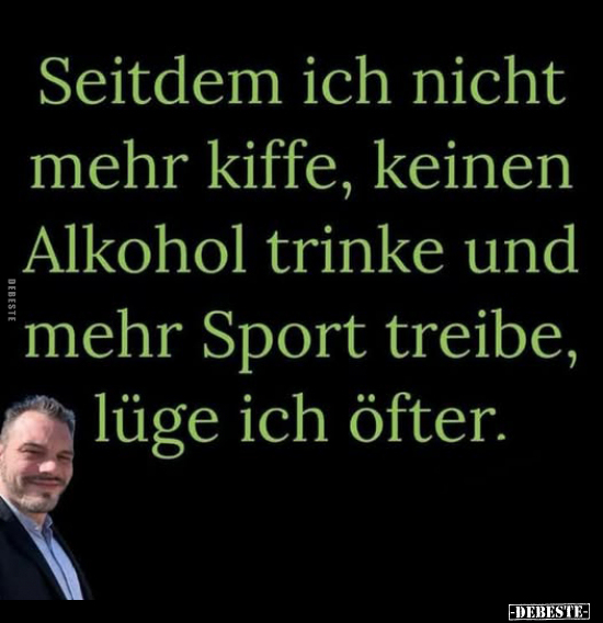 Seitdem ich nicht mehr kiffe, keinen Alkohol trinke.. - Lustige Bilder | DEBESTE.de