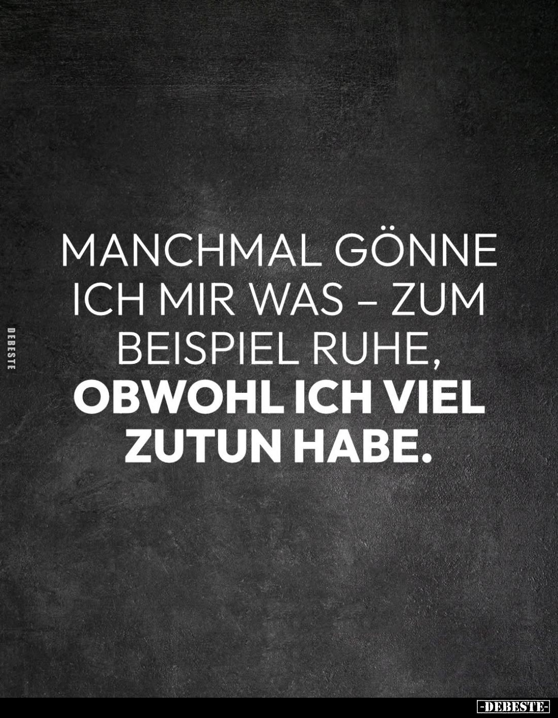 Manchmal gönne ich mir was - zum Beispiel Ruhe,
obwohl ich viel zu tun habe.