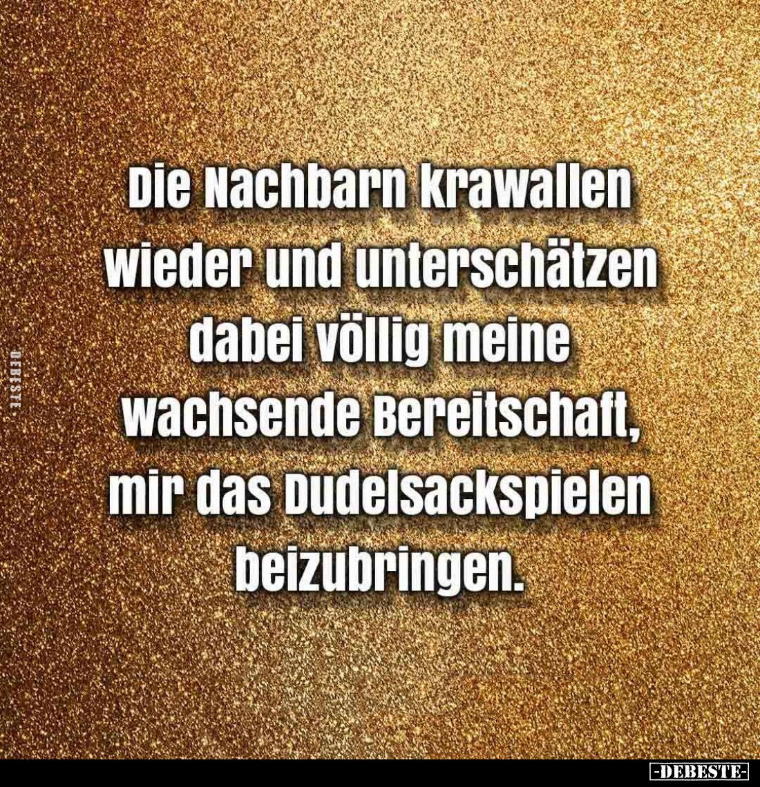 Die Nachbarn krawallen wieder und unterschätzen dabei völlig meine wachsende Bereitschaft, mir das Dudelsackspielen beizubrin...