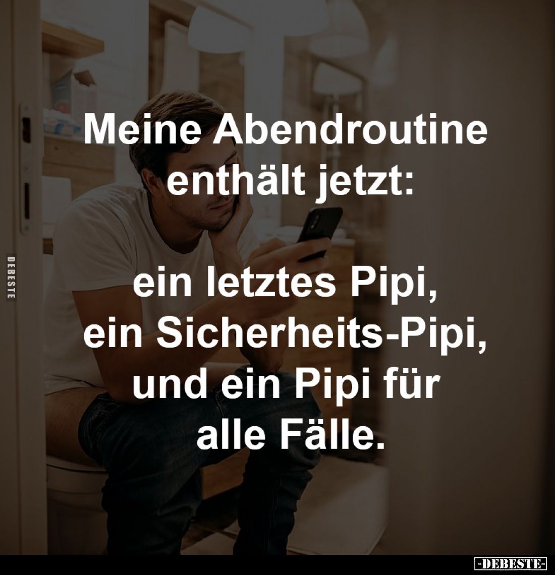 Meine Abendroutine 
enthält jetzt:

ein letztes Pipi, 
ein Sicherheits-Pipi, 
und ein Pipi für 
alle Fälle.