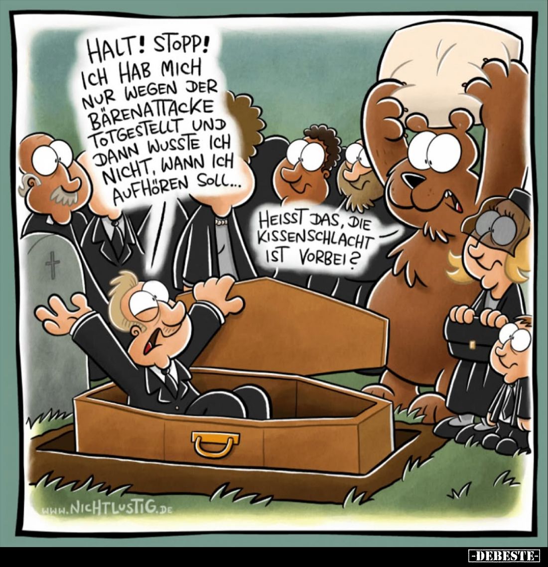 Halt! Stopp! Ich hab mich nur wegen der Bärenattacke totgestellt und dann wusste ich nicht, wann ich aufhören soll...
Heisst...