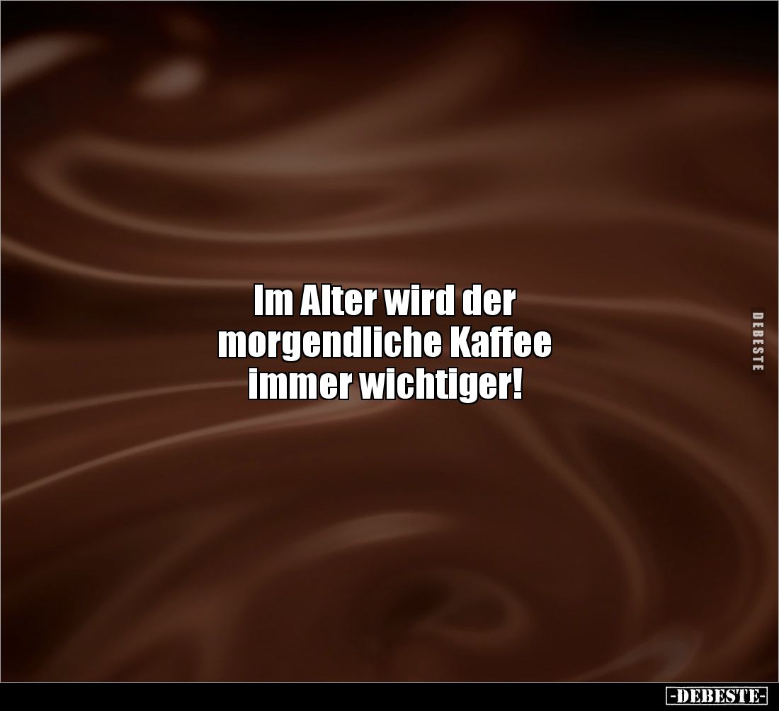 Im Alter wird der 
morgendliche Kaffee 
immer wichtiger!