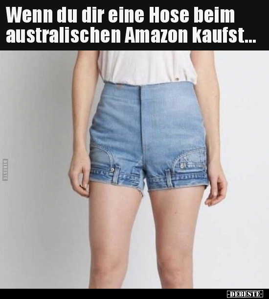 Wenn du dir eine Hose beim australischen Amazon..