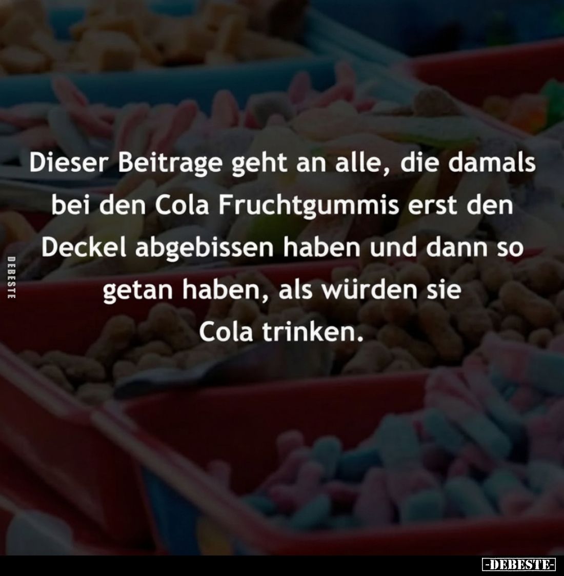 Dieser Beitrage geht an alle, die damals bei den Cola Fruchtgummis erst den Deckel abgebissen haben und dann so getan haben, ...