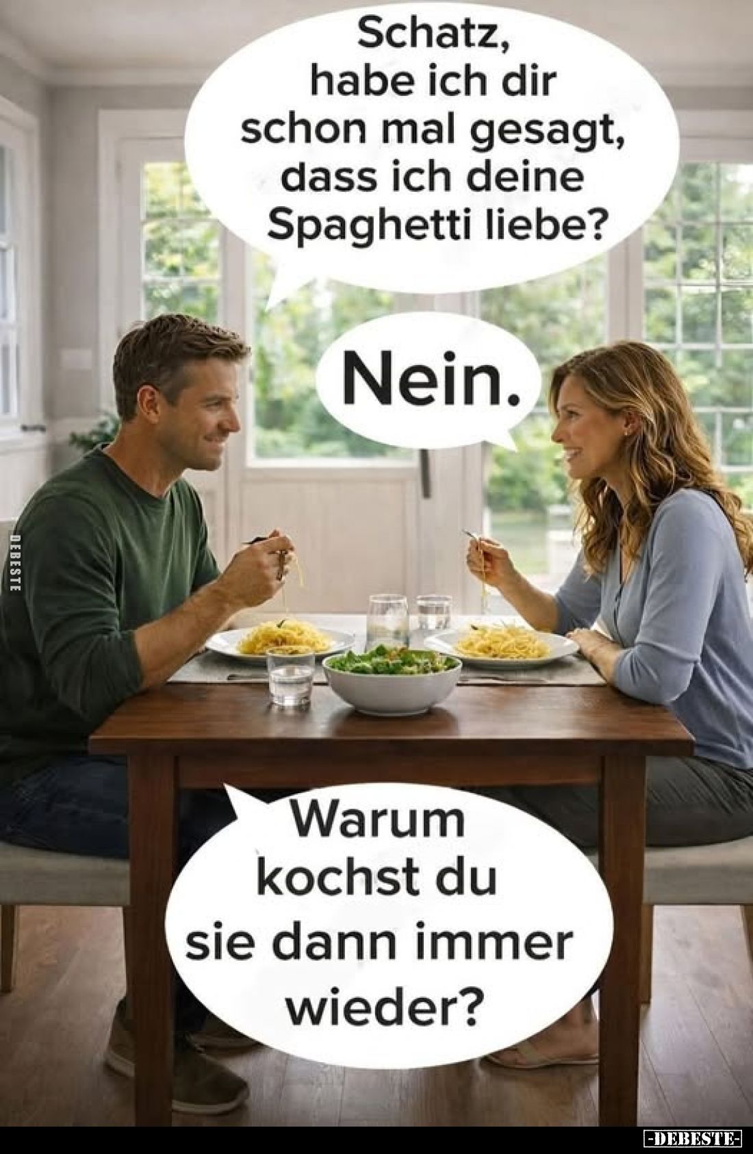 Schatz, habe ich dir schon mal gesagt, dass ich deine Spaghetti liebe?
Nein.
Warum kochst du sie dann immer wieder?