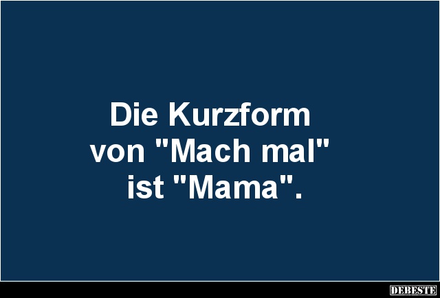 Die Kurzform von 'Mach mal' ist 'Mama'. - Lustige Bilder | DEBESTE.de