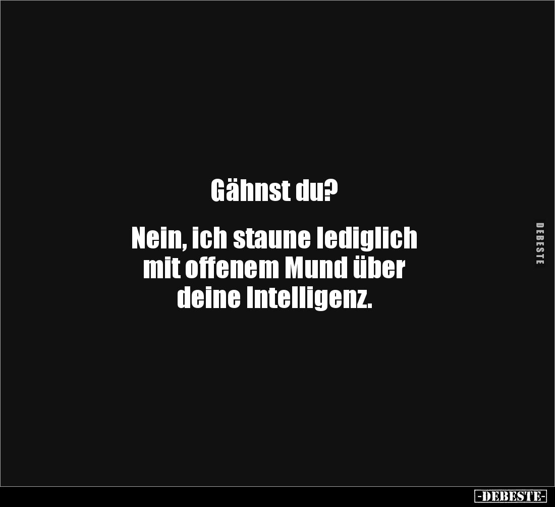Gähnst du?


Nein, ich staune lediglich 
mit offenem Mund über 
deine Intelligenz.