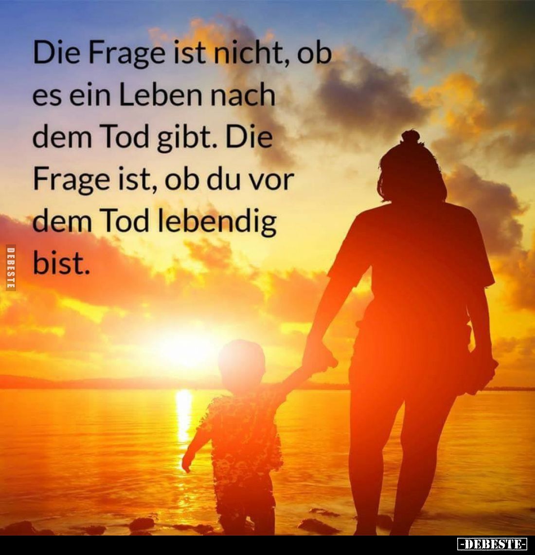 Die Frage ist nicht, ob es ein Leben nach dem Tod gibt. Die Frage ist, ob du vor dem Tod lebendig bist.