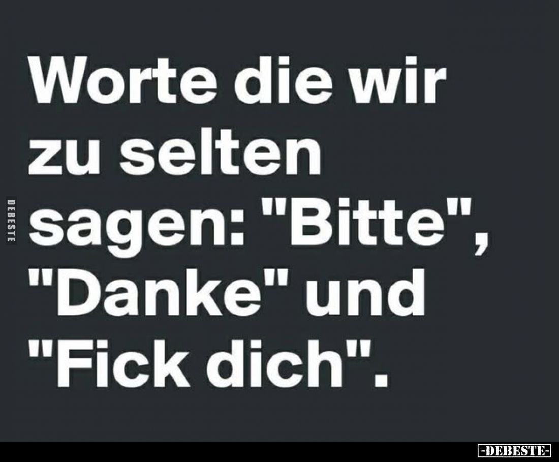 Worte die wir zu selten sagen: "Bitte", "Danke" und "Fick dich".