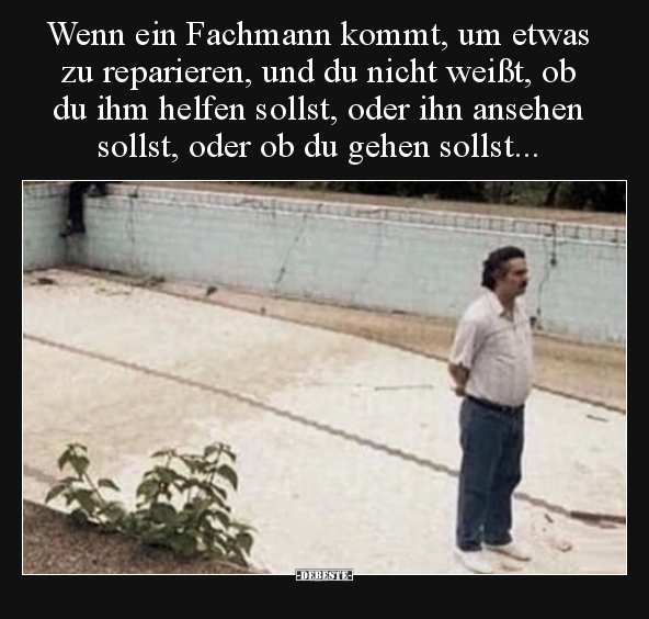 Wenn ein Fachmann kommt, um etwas zu reparieren, und du..
