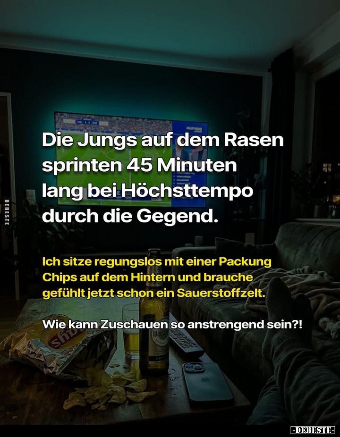 Die Jungs auf dem Rasen sprinten 45 Minuten lang bei Höchsttempo durch die Gegend.
Ich sitze regungslos mit einer Packung Ch...