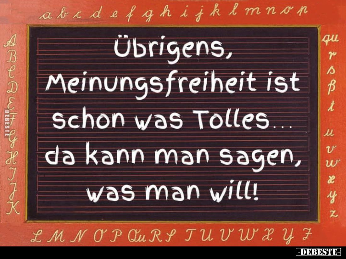 Übrigens, Meinungsfreiheit ist schon was Tolles da kann man sagen, was man will!