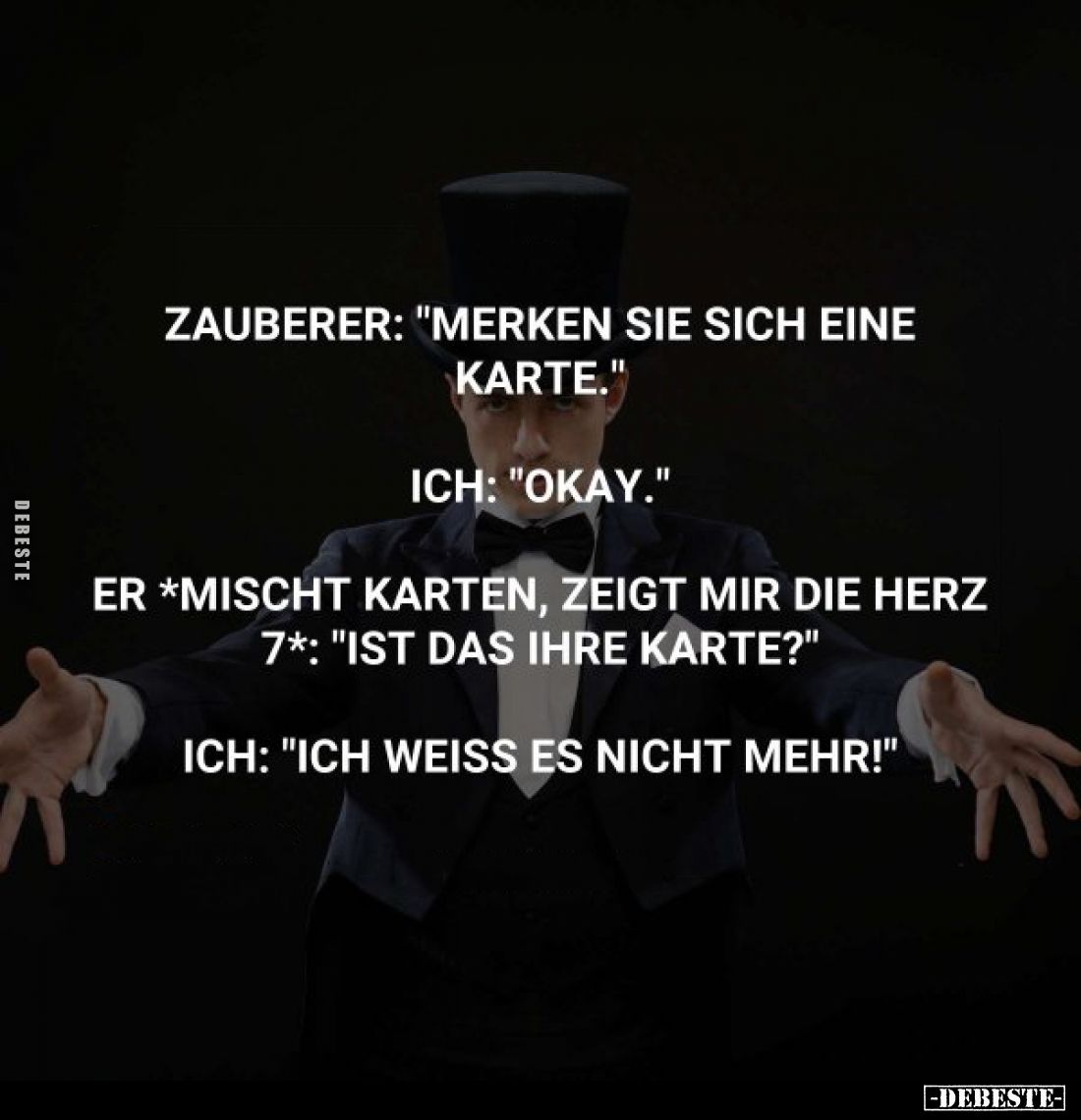 Zauberer: "Merken sie sich eine Karte." -
Ich: "Okay." -
Er *Mischt Karten, zeigt mir die Herz 7*: &quo...