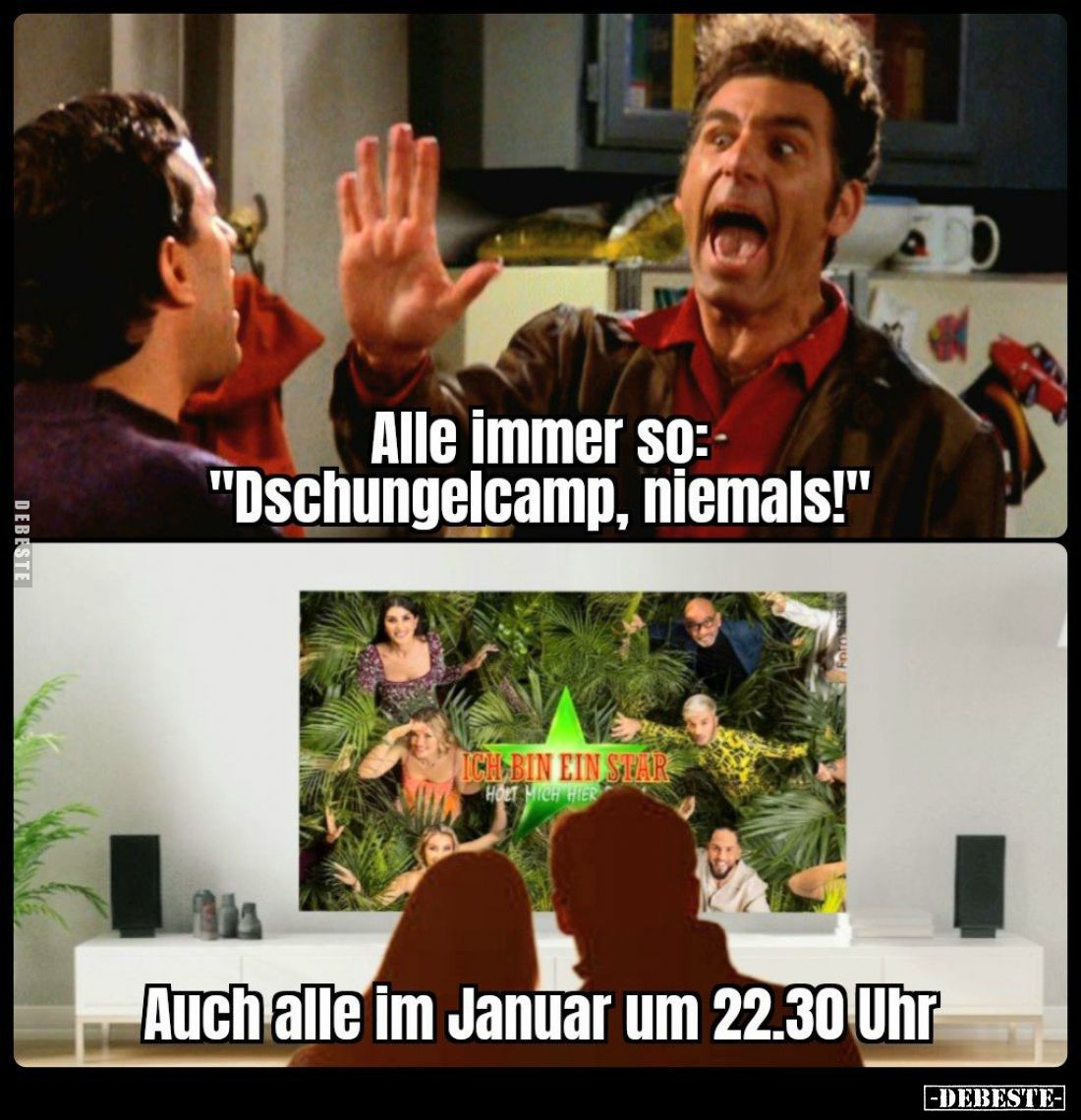 Alle immer so: "Dschungelcamp, niemals!"
-
Auch alle im Januar um 22.30 Uhr.
