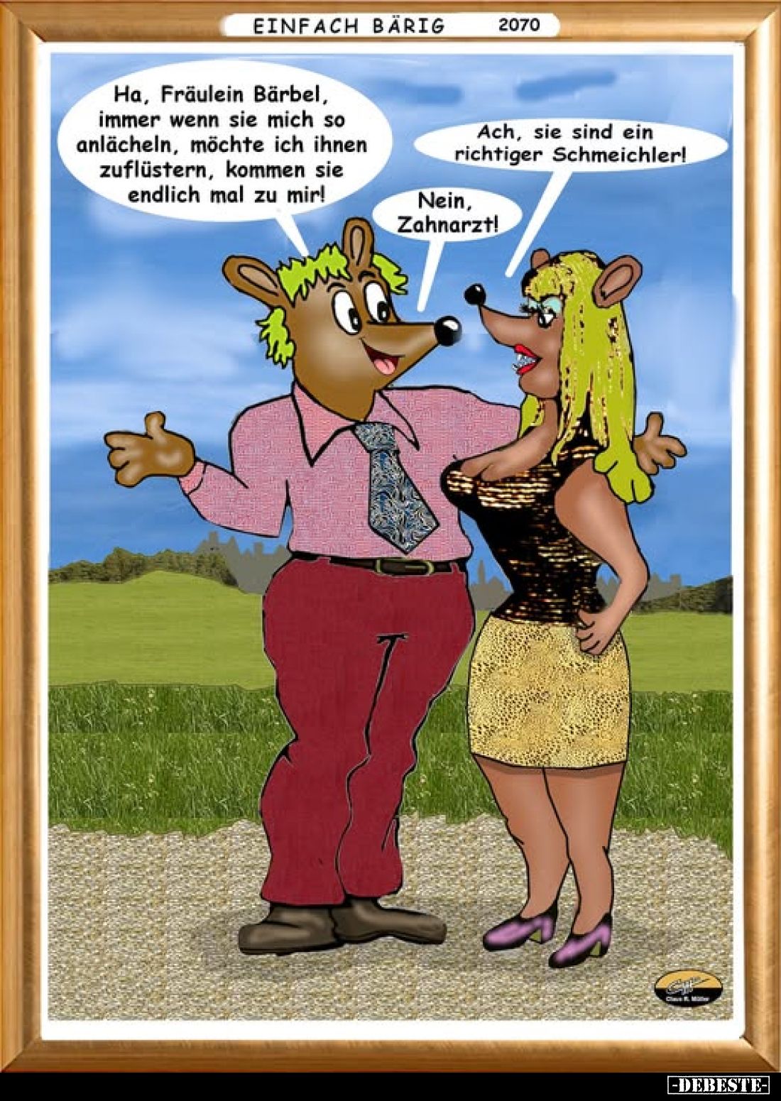 Ha, Fräulein Bärbel,
immer wenn sie mich so anlächeln, möchte ich Ihnen
zuflüstern, kommen Sie
endlich mal zu mir!

Ach,...