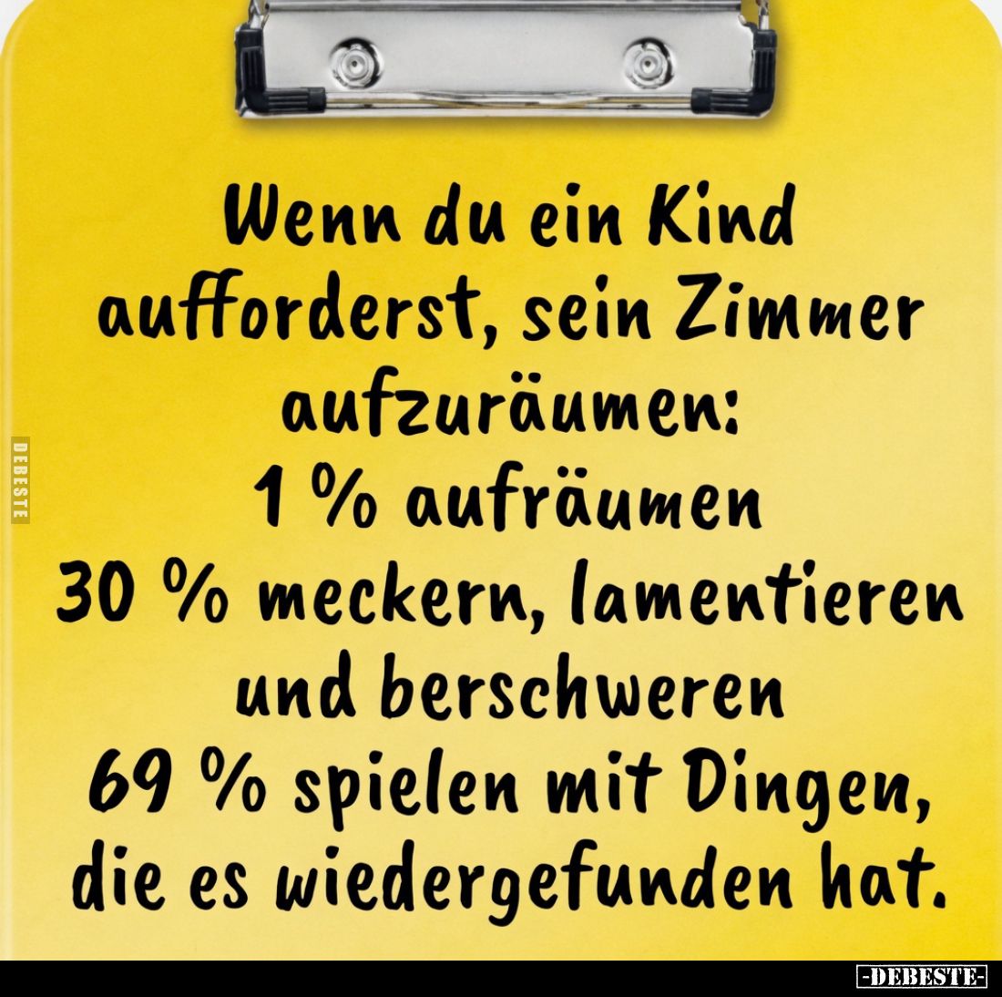 Wenn du ein Kind aufforderst, sein Zimmer aufzuräumen: 1% aufräumen 30% meckern, lamentieren und berschweren 69% spielen mit ...