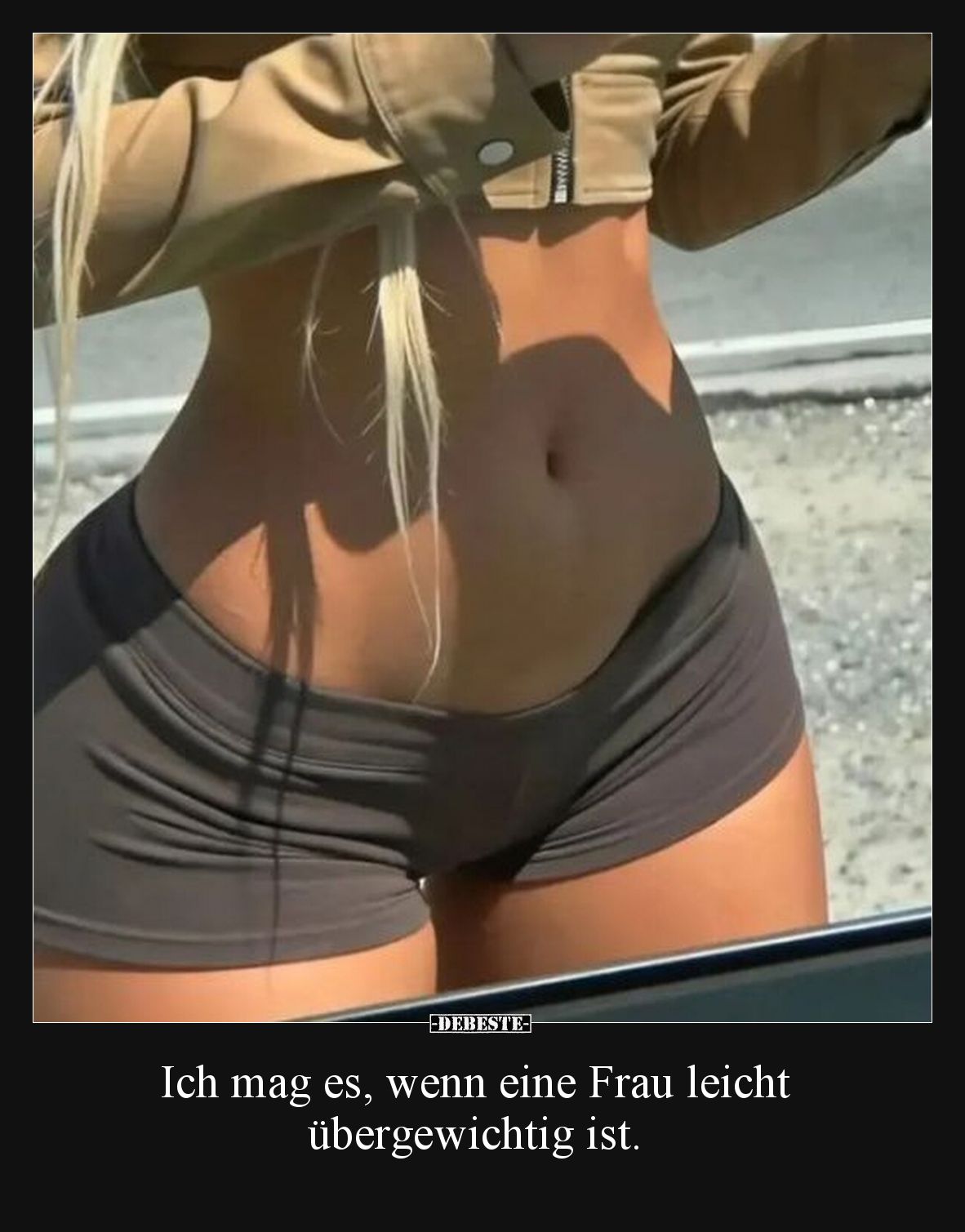 Ich mag es, wenn eine Frau leicht übergewichtig ist.